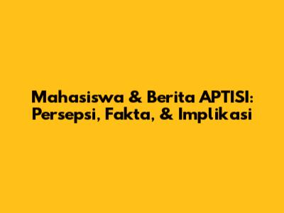 Mahasiswa & Berita APTISI: Persepsi, Fakta, & Implikasi