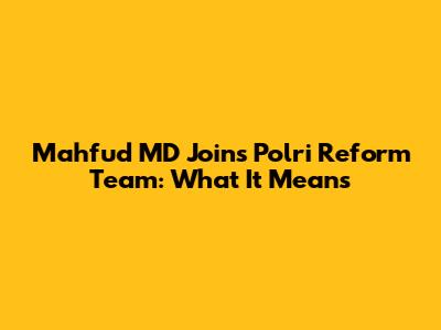 Mahfud MD Joins Polri Reform Team: What It Means