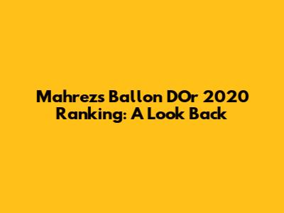 Mahrez's Ballon D'Or 2020 Ranking: A Look Back