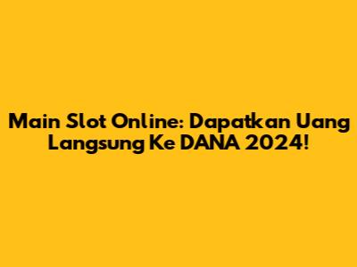 Main Slot Online: Dapatkan Uang Langsung Ke DANA 2024!