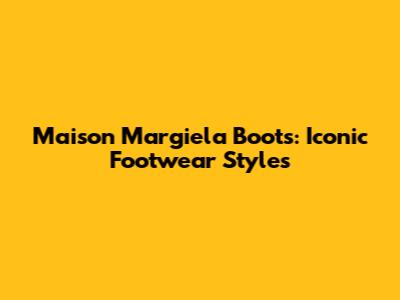 Maison Margiela Boots: Iconic Footwear Styles