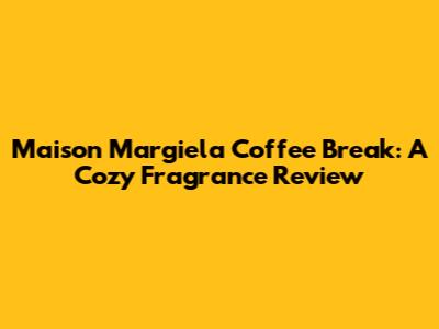 Maison Margiela Coffee Break: A Cozy Fragrance Review