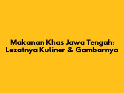 Makanan Khas Jawa Tengah: Lezatnya Kuliner & Gambarnya