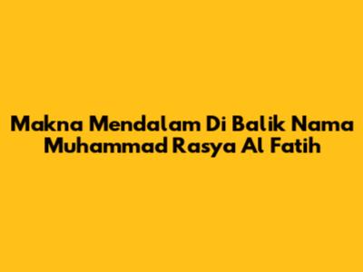 Makna Mendalam Di Balik Nama Muhammad Rasya Al Fatih