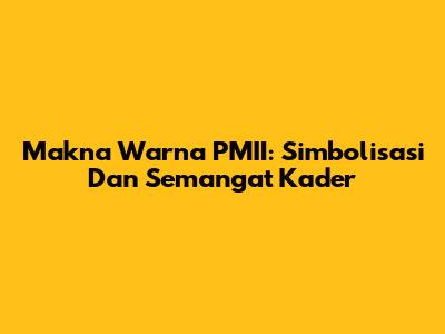 Makna Warna PMII: Simbolisasi Dan Semangat Kader