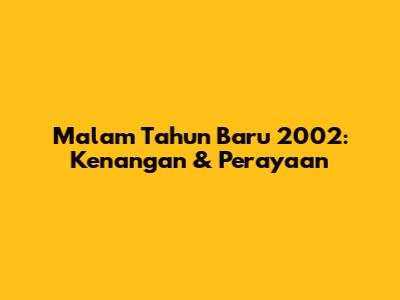 Malam Tahun Baru 2002: Kenangan & Perayaan