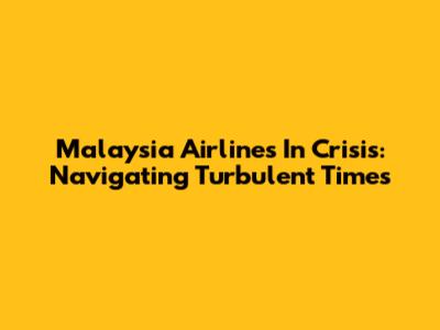 Malaysia Airlines In Crisis: Navigating Turbulent Times