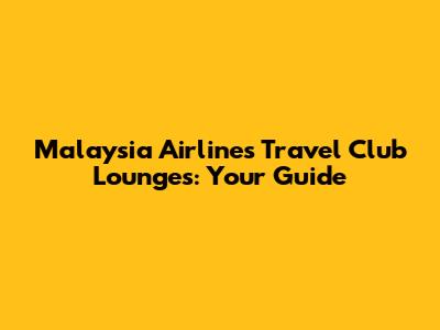 Malaysia Airlines Travel Club Lounges: Your Guide