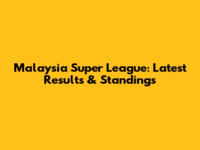 Malaysia Super League: Latest Results & Standings