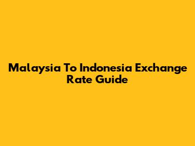 Malaysia To Indonesia Exchange Rate Guide