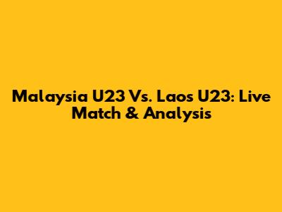 Malaysia U23 Vs. Laos U23: Live Match & Analysis