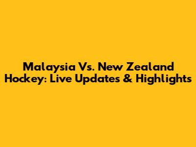 Malaysia Vs. New Zealand Hockey: Live Updates & Highlights