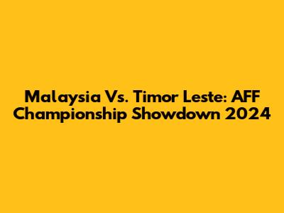Malaysia Vs. Timor Leste: AFF Championship Showdown 2024