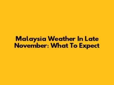 Malaysia Weather In Late November: What To Expect
