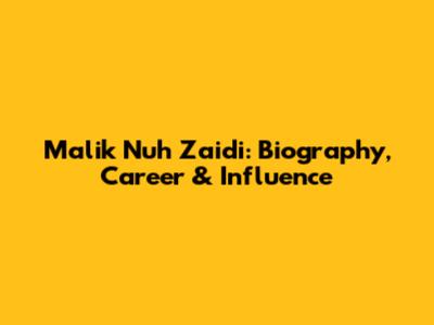 Malik Nuh Zaidi: Biography, Career & Influence