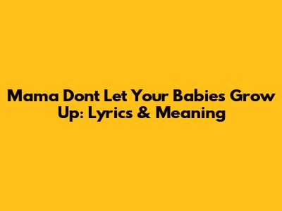 Mama Don't Let Your Babies Grow Up: Lyrics & Meaning