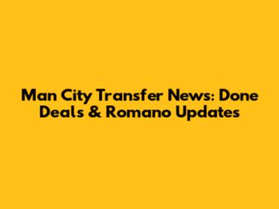 Man City Transfer News: Done Deals & Romano Updates