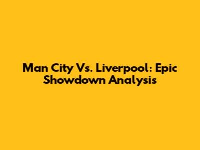 Man City Vs. Liverpool: Epic Showdown Analysis