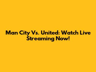 Man City Vs. United: Watch Live Streaming Now!