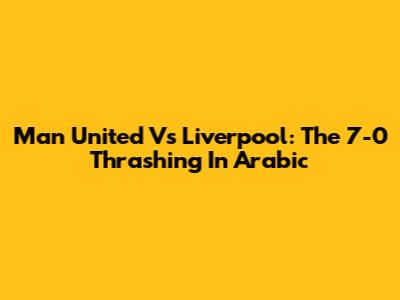 Man United Vs Liverpool: The 7-0 Thrashing In Arabic