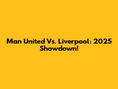 Man United Vs. Liverpool: 2025 Showdown!