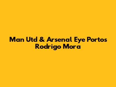 Man Utd & Arsenal Eye Porto's Rodrigo Mora