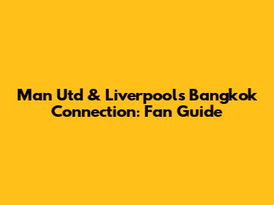 Man Utd & Liverpool's Bangkok Connection: Fan Guide