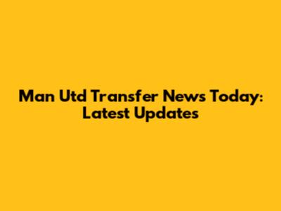 Man Utd Transfer News Today: Latest Updates