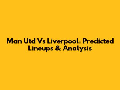 Man Utd Vs Liverpool: Predicted Lineups & Analysis