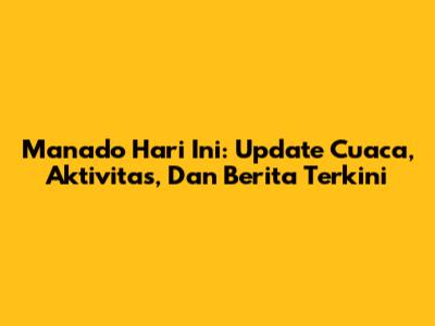 Manado Hari Ini: Update Cuaca, Aktivitas, Dan Berita Terkini