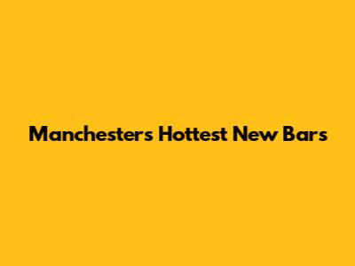 Manchester's Hottest New Bars