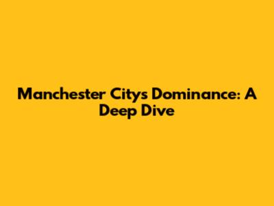 Manchester City's Dominance: A Deep Dive