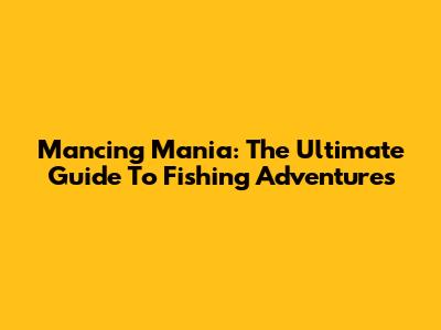 Mancing Mania: The Ultimate Guide To Fishing Adventures