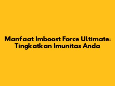 Manfaat Imboost Force Ultimate: Tingkatkan Imunitas Anda
