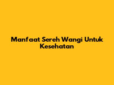 Manfaat Sereh Wangi Untuk Kesehatan