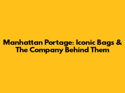 Manhattan Portage: Iconic Bags & The Company Behind Them