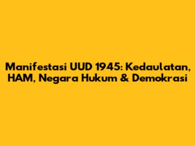 Manifestasi UUD 1945: Kedaulatan, HAM, Negara Hukum & Demokrasi