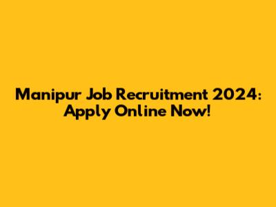 Manipur Job Recruitment 2024: Apply Online Now!
