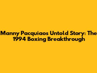 Manny Pacquiao's Untold Story: The 1994 Boxing Breakthrough