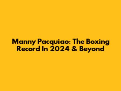 Manny Pacquiao: The Boxing Record In 2024 & Beyond