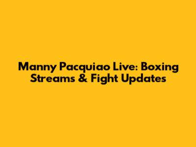 Manny Pacquiao Live: Boxing Streams & Fight Updates