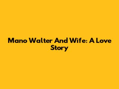 Mano Walter And Wife: A Love Story