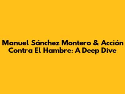 Manuel Sánchez Montero & Acción Contra El Hambre: A Deep Dive