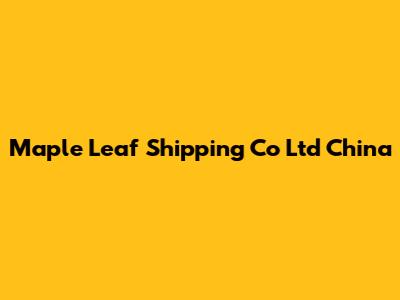 Maple Leaf Shipping Co Ltd China