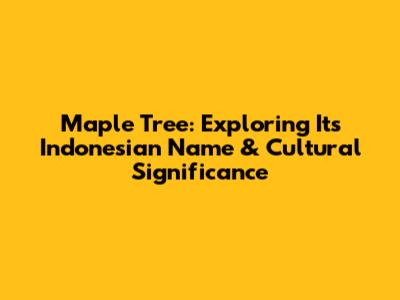 Maple Tree: Exploring Its Indonesian Name & Cultural Significance