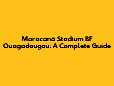 Maracanã Stadium BF Ouagadougou: A Complete Guide