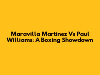 Maravilla Martinez Vs Paul Williams: A Boxing Showdown