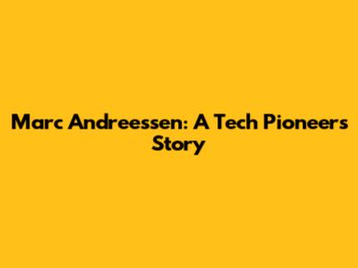 Marc Andreessen: A Tech Pioneer's Story