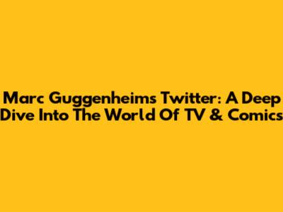 Marc Guggenheim's Twitter: A Deep Dive Into The World Of TV & Comics