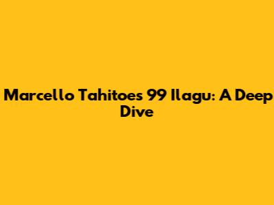 Marcello Tahitoe's 99 Ilagu: A Deep Dive